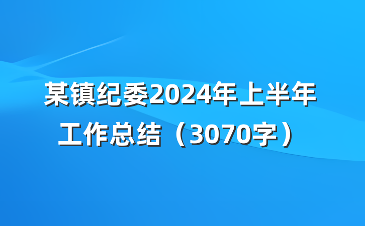 某镇纪委2024年上半年工作总结（3070字）