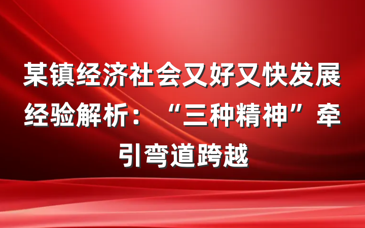 某镇经济社会又好又快发展经验解析：“三种精神”牵引弯道跨越