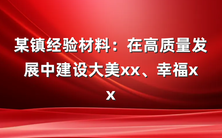 某镇经验材料：在高质量发展中建设大美xx、幸福xx