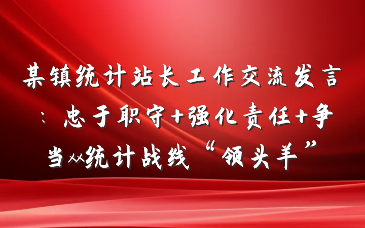 某镇统计站长工作交流发言：忠于职守 强化责任 争当xx统计战线“领头羊”