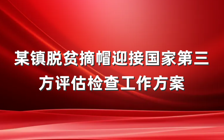某镇脱贫摘帽迎接国家第三方评估检查工作方案