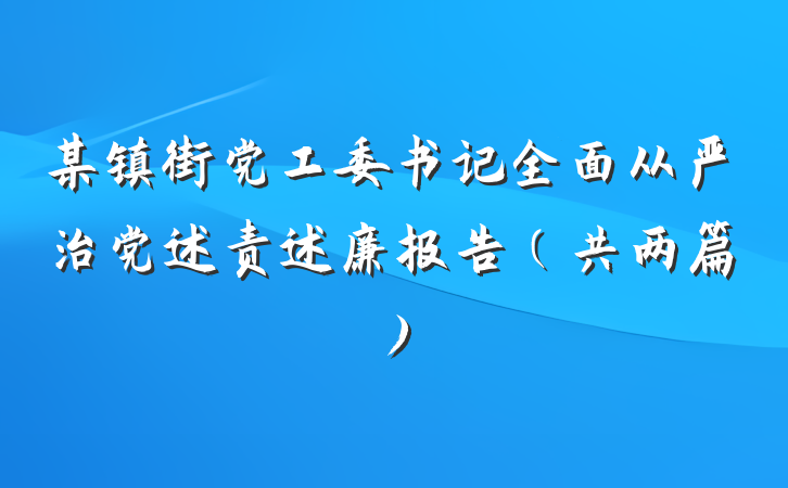 某镇街党工委书记全面从严治党述责述廉报告（共两篇）