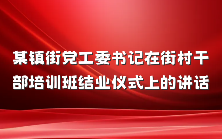 某镇街党工委书记在街村干部培训班结业仪式上的讲话