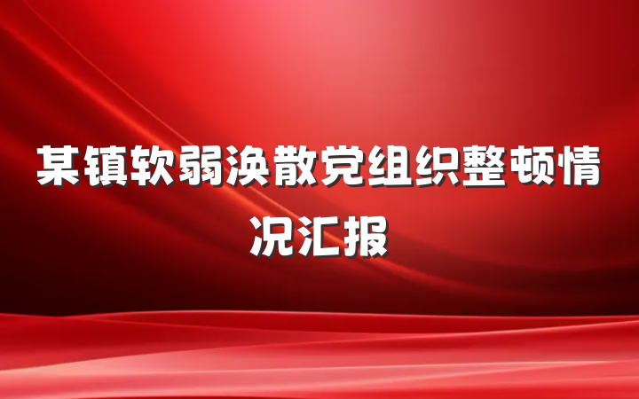 某镇软弱涣散党组织整顿情况汇报