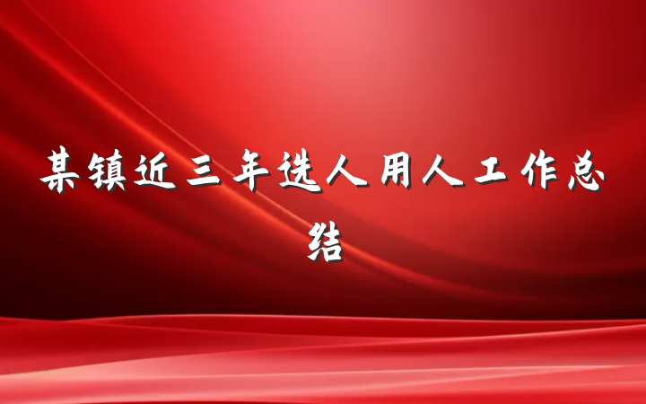 某镇近三年选人用人工作总结