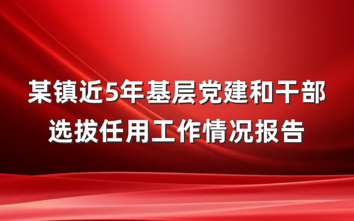 某镇近5年基层党建和干部选拔任用工作情况报告