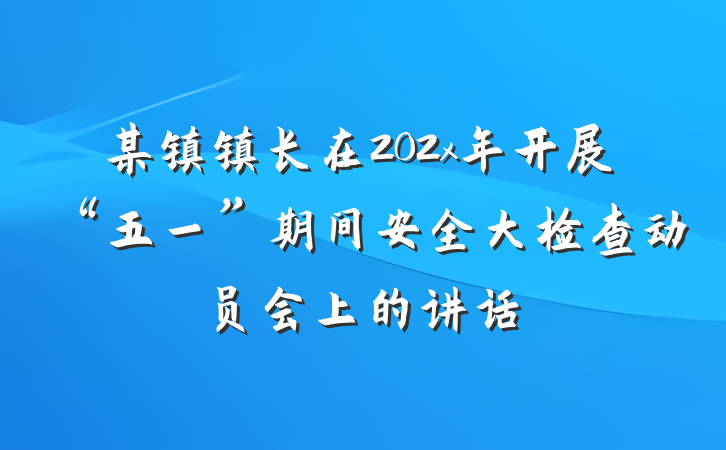 某镇镇长在202x年开展“五一”期间安全大检查动员会上的讲话