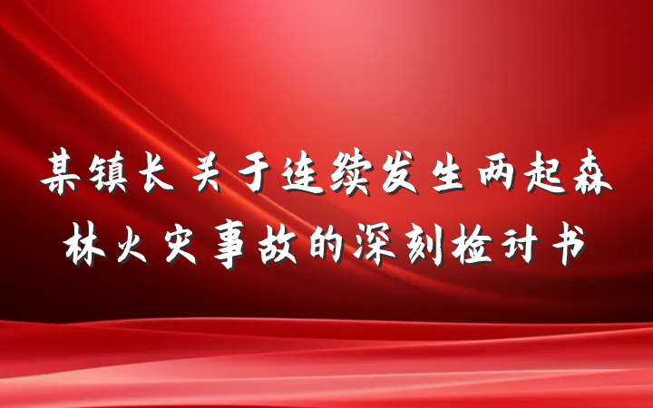 某镇长关于连续发生两起森林火灾事故的深刻检讨书
