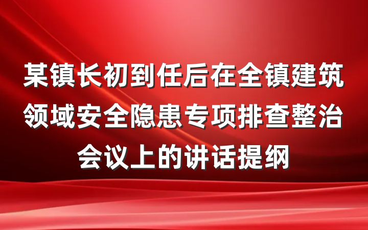 某镇长初到任后在全镇建筑领域安全隐患专项排查整治会议上的讲话提纲