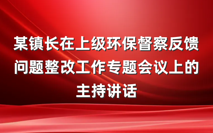 某镇长在上级环保督察反馈问题整改工作专题会议上的主持讲话