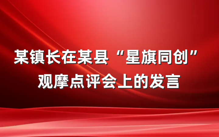 某镇长在某县“星旗同创”观摩点评会上的发言
