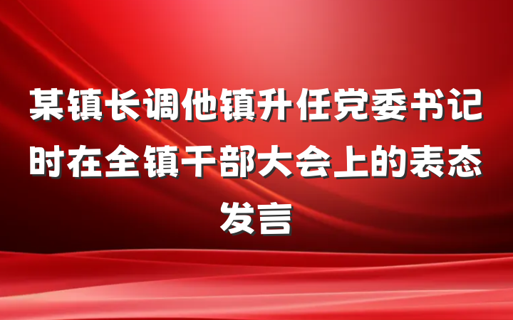 某镇长调他镇升任党委书记时在全镇干部大会上的表态发言