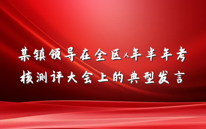 某镇领导在全区x年半年考核测评大会上的典型发言
