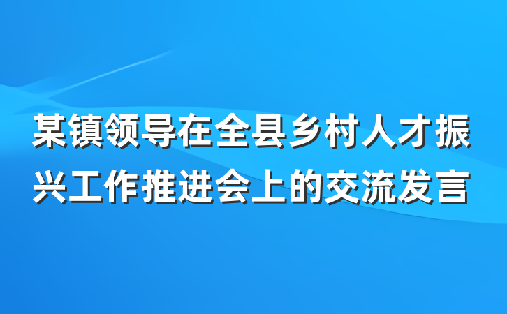 某镇领导在全县乡村人才振兴工作推进会上的交流发言