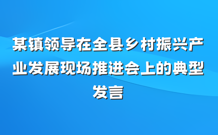 某镇领导在全县乡村振兴产业发展现场推进会上的典型发言