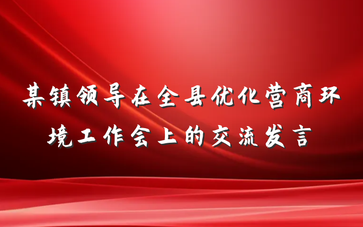 某镇领导在全县优化营商环境工作会上的交流发言