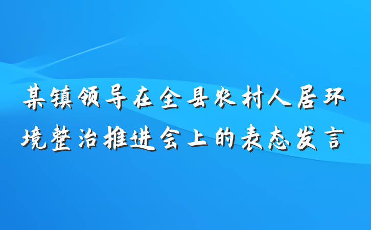 某镇领导在全县农村人居环境整治推进会上的表态发言