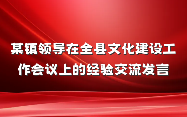 某镇领导在全县文化建设工作会议上的经验交流发言