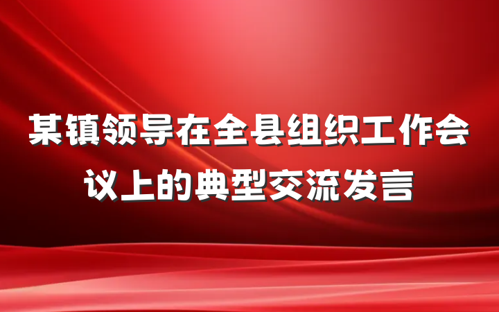 某镇领导在全县组织工作会议上的典型交流发言