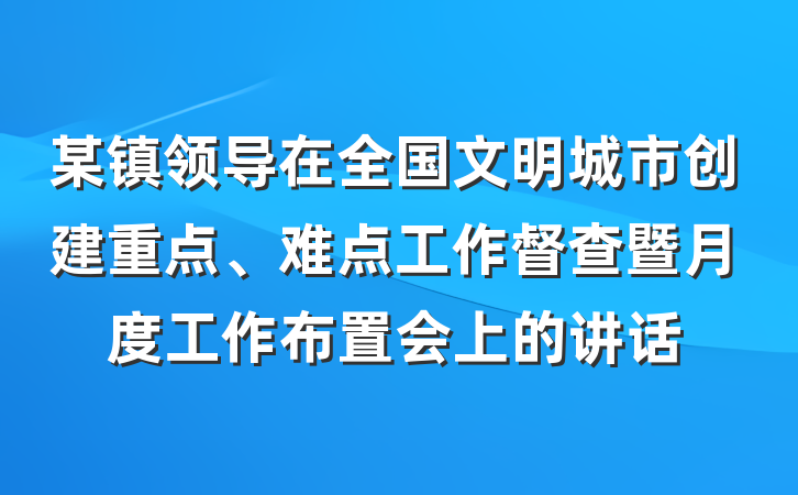 某镇领导在全国文明城市创建重点、难点工作督查暨月度工作布置会上的讲话