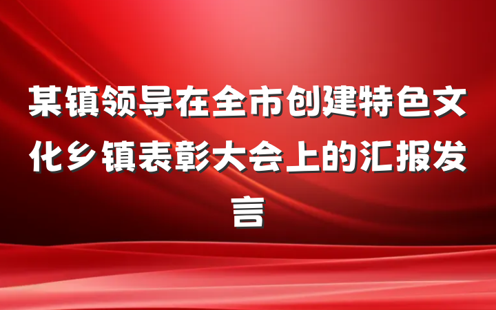某镇领导在全市创建特色文化乡镇表彰大会上的汇报发言