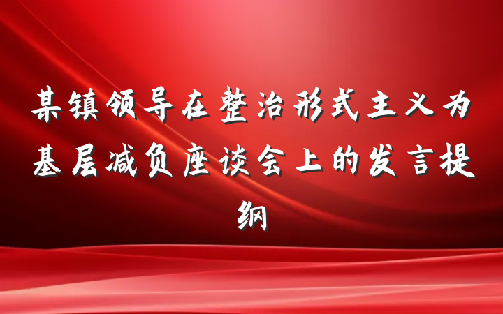 某镇领导在整治形式主义为基层减负座谈会上的发言提纲