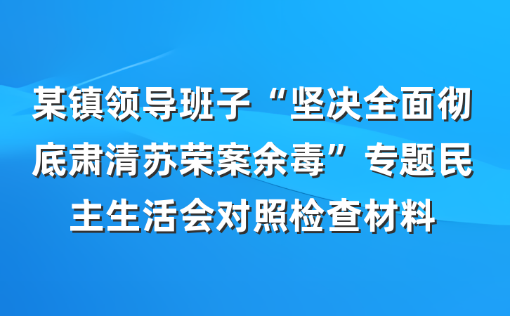 某镇领导班子“坚决全面彻底肃清苏荣案余毒”专题民主生活会对照检查材料