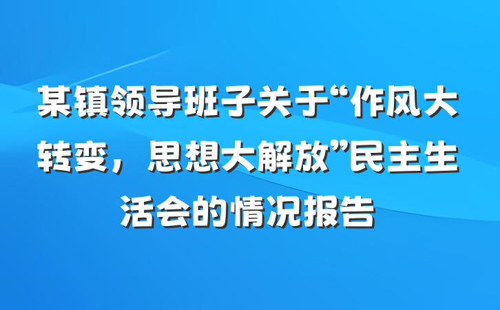 某镇领导班子关于“作风大转变，思想大解放”民主生活会的情况报告
