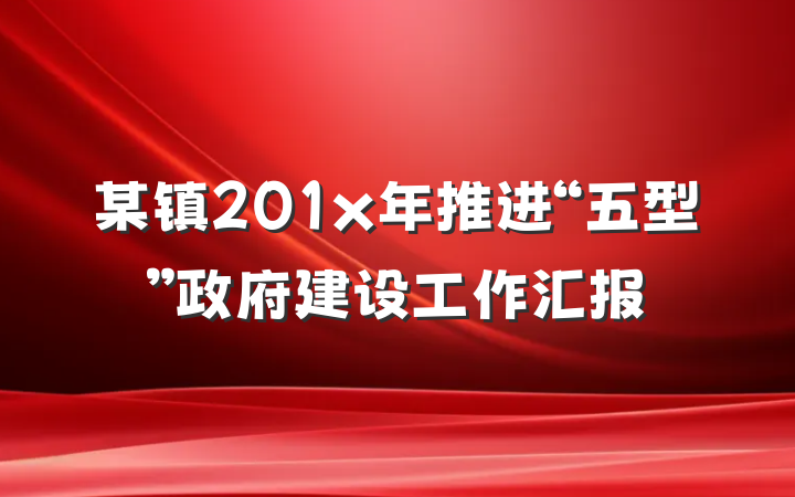 某镇201x年推进“五型”政府建设工作汇报