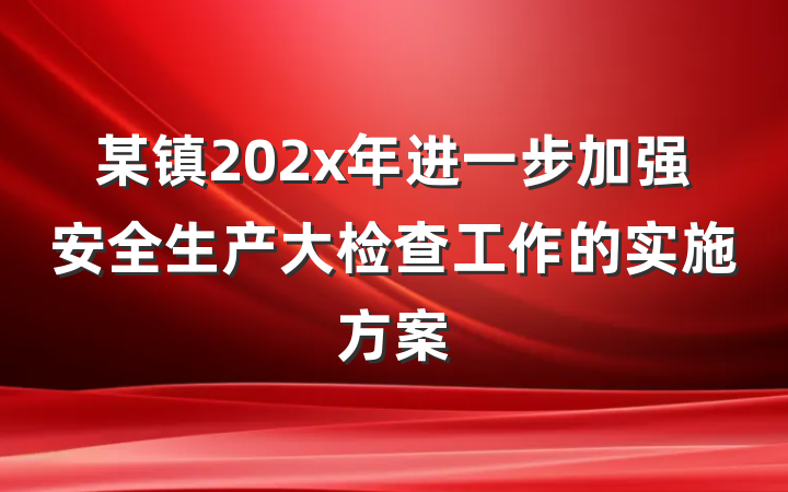 某镇202x年进一步加强安全生产大检查工作的实施方案