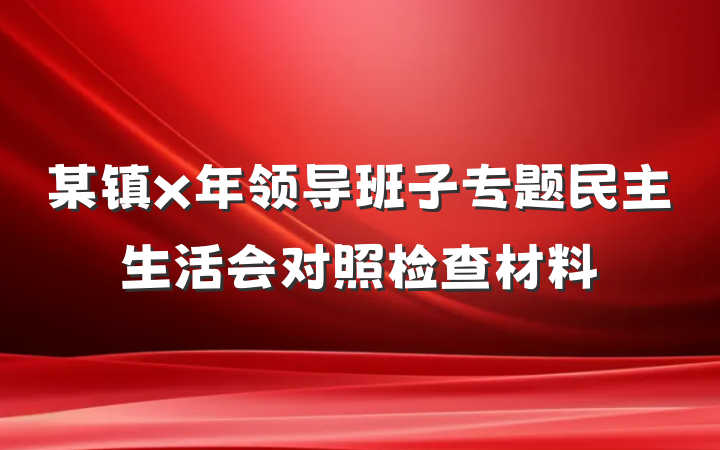 某镇x年领导班子专题民主生活会对照检查材料