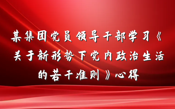 某集团党员领导干部学习《关于新形势下党内政治生活的若干准则》心得