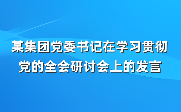 某集团党委书记在学习贯彻党的全会研讨会上的发言