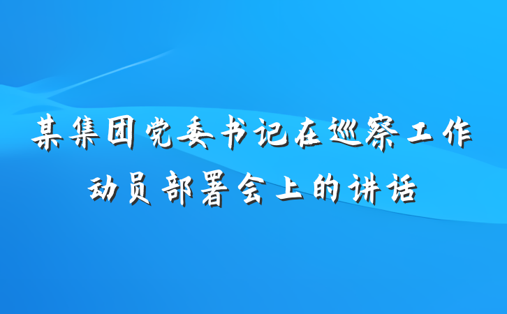 某集团党委书记在巡察工作动员部署会上的讲话