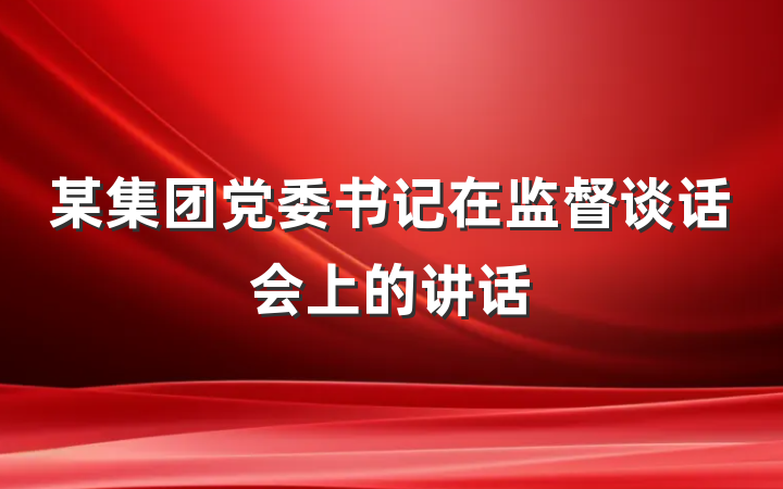 某集团党委书记在监督谈话会上的讲话