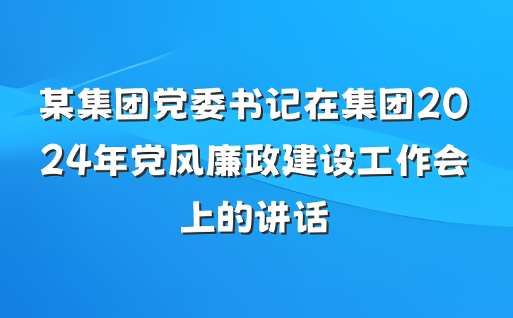 某集团党委书记在集团2024年党风廉政建设工作会上的讲话