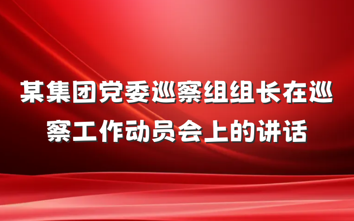 某集团党委巡察组组长在巡察工作动员会上的讲话