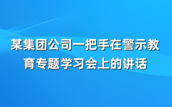 某集团公司一把手在警示教育专题学习会上的讲话