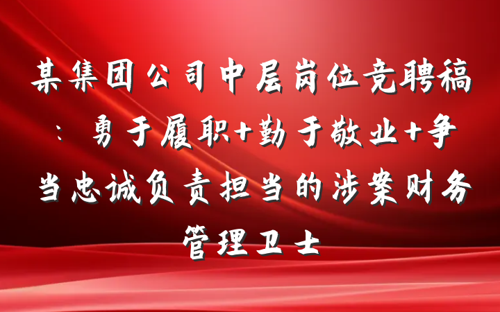 某集团公司中层岗位竞聘稿：勇于履职 勤于敬业 争当忠诚负责担当的涉案财务管理卫士