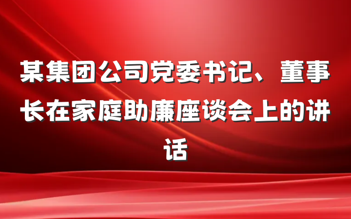 某集团公司党委书记、董事长在家庭助廉座谈会上的讲话