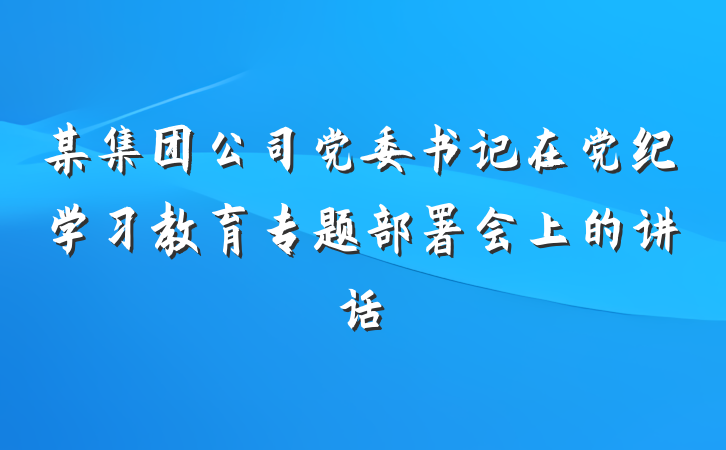 某集团公司党委书记在党纪学习教育专题部署会上的讲话