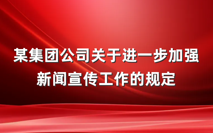 某集团公司关于进一步加强新闻宣传工作的规定