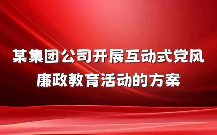 某集团公司开展互动式党风廉政教育活动的方案