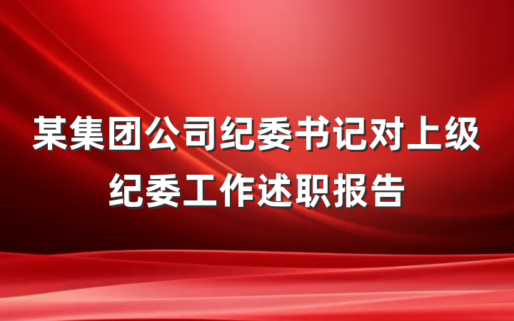 某集团公司纪委书记对上级纪委工作述职报告