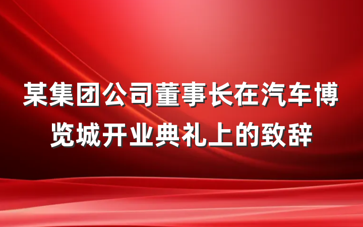 某集团公司董事长在汽车博览城开业典礼上的致辞
