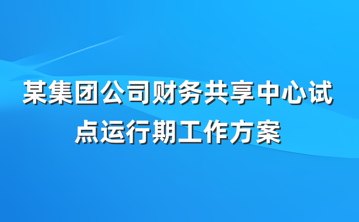 某集团公司财务共享中心试点运行期工作方案