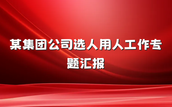 某集团公司选人用人工作专题汇报