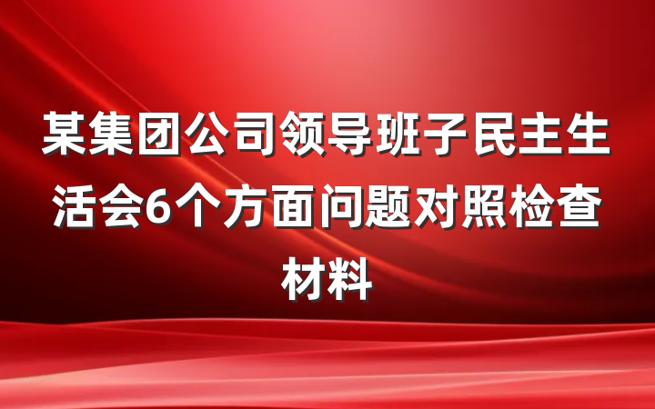 某集团公司领导班子民主生活会6个方面问题对照检查材料