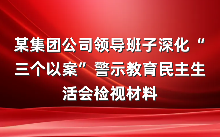 某集团公司领导班子深化“三个以案”警示教育民主生活会检视材料