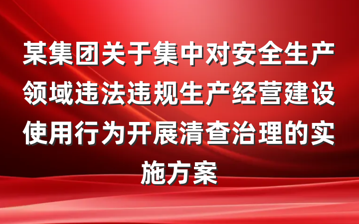 某集团关于集中对安全生产领域违法违规生产经营建设使用行为开展清查治理的实施方案